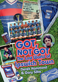 The Got Not Got: Ipswich Town (The Lost World of Ipswich Town) by Derek Hammond, Gary Silke, 9781909626614