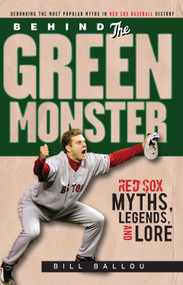 Behind the Green Monster (Red Sox Myths, Legends, and Lore) by Bill Ballou, 9781600781919