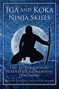 Iga and Koka Ninja Skills (The Secret Shinobi Scrolls of Chikamatsu Shigenori) by Antony Cummins, Yoshie Minami, 9780750956642
