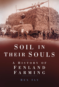 Soil in Their Souls (A History of Fenland Farming) by Rex Sly, 9780752457338