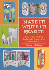Make It! Write It! Read It! (Simple Bookmaking Projects to Engage Kids in Art and Literacy) by Wendy M. L. Libby, 9781613730300