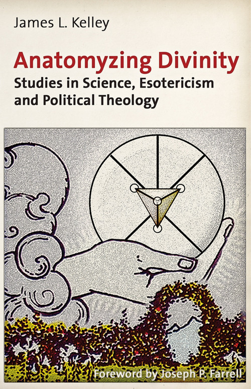 Anatomyzing Divinity (Studies in Science, Esotericism and Political Theology) by James L. Kelley, Joseph P. Farrell, 9781936296279
