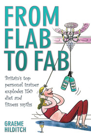From Flab to Fab (Britain's Top Personal Trainer Explodes 150 Diet and Fitness Myths) by Graeme Hilditch, 9781844546985