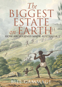 The Biggest Estate on Earth (How Aborigines Made Australia) by Bill Gammage, 9781743311325