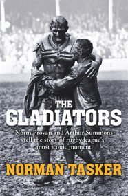 Gladiators (Norm Provan and Arthur Summons on rugby league's most iconic moment and its continuing legacy) by Norman Tasker, 9781743316313