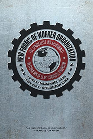 New Forms of Worker Organization (The Syndicalist and Autonomist Restoration of Class Struggle Unionism) by Immanuel Ness, Staughton Lynd, 9781604869569