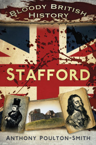 Bloody British History: Stafford by Anthony Poulton-Smith, 9780752490830