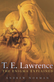 T. E. Lawrence (The Enigma Explained) by Andrew Norman, 9780752448589