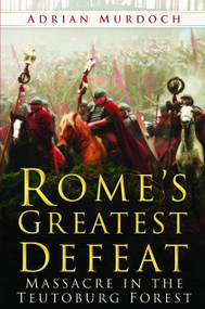 Rome's Greatest Defeat (Massacre in the Teutoburg Forest) by Adrian Murdoch, 9780750940160