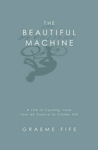 The Beautiful Machine (A Life in Cycling, from Tour de France to Cinder Hill) by Graeme Fife, 9781845962418