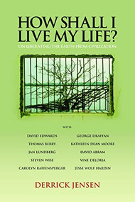 How Shall I Live My Life? (On Liberating the Earth from Civilization) by Derrick Jensen, 9781604860030