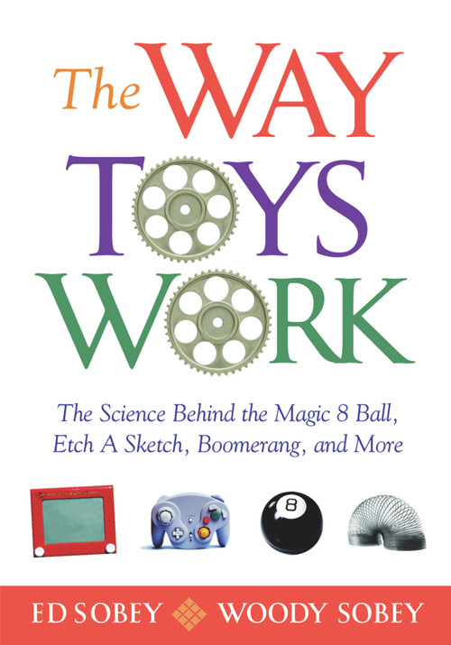 The Way Toys Work (The Science Behind the Magic 8 Ball, Etch A Sketch, Boomerang, and More) by Ed Sobey, Woody Sobey, 9781556527456