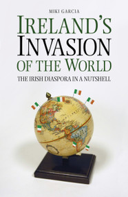 Ireland's Invasion of the World (The Irish Diaspora in a Nutshell) by Miki Garcia, 9781845888343