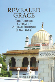 Revealed Grace (The Juristic Sufism of Ahmad Sirhindi (1564-1624)) by Arthur F. Buehler, 9781891785894