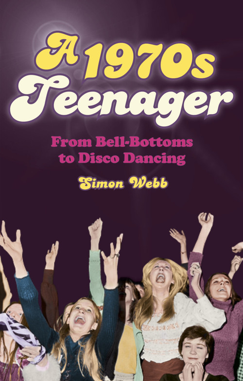 A 1970s Teenager (From Bell-Bottoms to Disco Dancing) by Simon Webb, 9780752488158