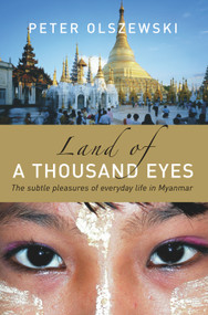 Land of a Thousand Eyes (The Subtle Pleasures of Everyday Life in Myanmar) by Peter Olszewski, 9781741145076