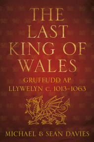The Last King of Wales (Gruffudd ap Llywelyn c. 1013-1063) by Michael Davies, Sean Davies, 9780752464602