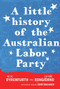 A Little History of the Australian Labor Party by Frank Bongiorno, Nick Dyrenfurth, Senator John Faulkner, 9781742232843