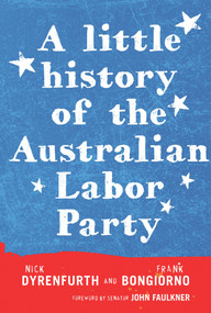 A Little History of the Australian Labor Party by Frank Bongiorno, Nick Dyrenfurth, Senator John Faulkner, 9781742232843