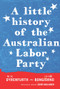 A Little History of the Australian Labor Party by Frank Bongiorno, Nick Dyrenfurth, Senator John Faulkner, 9781742232843