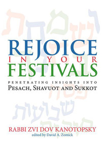 Rejoice in Your Festivals (Penetrating Insights into Pesach, Shavuot and Sukkot) by Rabbi Zvi Dov Kanotopsky, David A. Zomick, 9789657108994