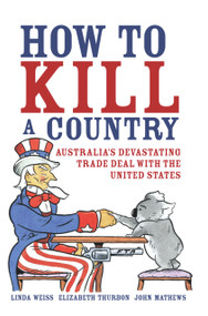 How to Kill a Country (Australia's Devastating Trade Deal with the United States) by Linda Weiss, Elizabeth Thurbon, John Mathews, 9781741145854