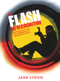 The Flash of Recognition (Photography and the Emergence of Indigenous Rights) by Jane Lydon, 9781742233284
