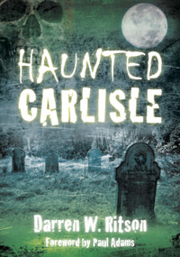 Haunted Carlisle by Darren W Ritson, 9780752460871