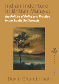 Indian Indenture in the Straits Settlements (The Politics of Policy and Practice in the Straits Settlements) by David Chanderbali, 9781845230364