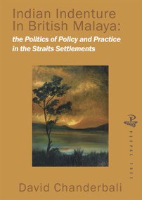 Indian Indenture in the Straits Settlements (The Politics of Policy and Practice in the Straits Settlements) by David Chanderbali, 9781845230364