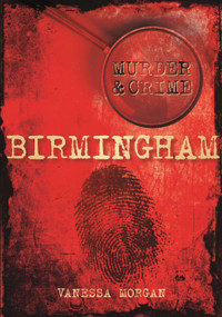 Murder & Crime: Birmingham by Vanessa Morgan, 9780752471532