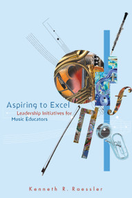 Aspiring to Excel (Leadership Initiatives for Music Educators) by Kenneth R. Raessler, Jeffrey Kimpton, 9781579992163