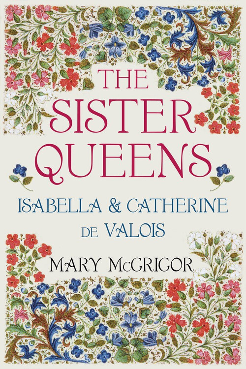 The Sister Queens (Isabella & Catherine de Valois) by Mary McGrigor, 9780750964203