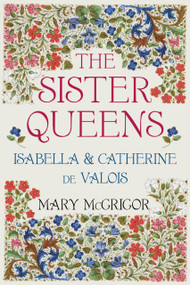 The Sister Queens (Isabella and Catherine de Valois) by Mary McGrigor, 9780750964203
