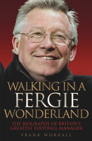 Walking in a Fergie Wonderland (The Biography of Britain's Greatest Football Manager) by Frank Worrall, 9781843582793