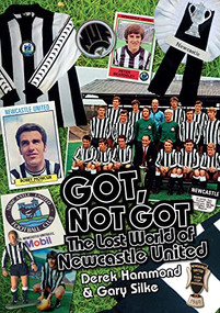 Got, Not Got: Newcastle United (The Lost World of Newcastle United) by Derek Hammond, Gary Silke, 9781785310737