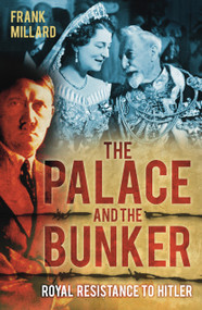 The Palace and the Bunker (Royal Resistance to Hitler) by Frank Millard, 9780752465692
