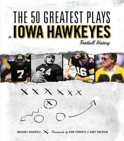 The 50 Greatest Plays in Iowa Hawkeyes Football History by Michael Maxwell, Kirk Ferentz, Gary Dolphin, 9781600781278