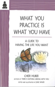 What You Practice Is What You Have (A Guide to Having the Life You Want) by Cheri Huber, 9780971030978
