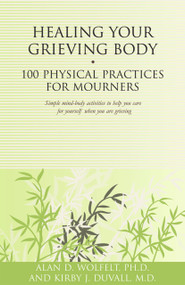 Healing Your Grieving Body (100 Physical Practices for Mourners) by Alan Wolfelt, Kirby J. Duvall, 9781879651630