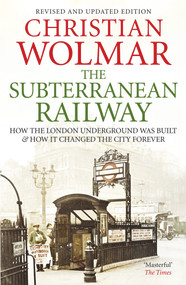 The Subterranean Railway (How the London Underground was Built and How it Changed the City Forever) by Christian Wolmar, 9780857890696