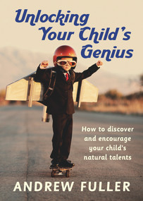 Unlocking Your Child's Genius (How to Discover and Encourage Your Child's Natural Talents) by Andrew Fuller, 9781925048353
