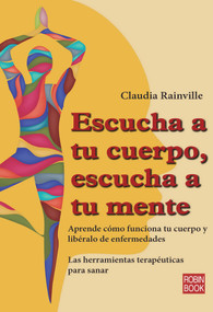 Escucha a tu cuerpo, escucha a tu mente (Aprende cómo funciona tu cuerpo y libéralo de enfermedades) (Spanish Edition) by Claudia Rainville, 9788499173467