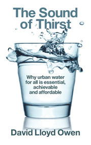 The Sound of Thirst (Why Urban Water for All Is Essential, Achievable and Affordable) by David Lloyd Owen, 9781908069917