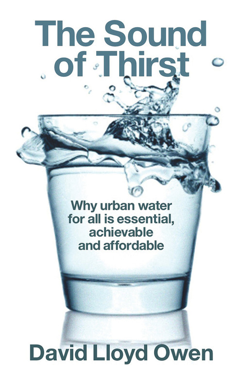 The Sound of Thirst (Why Urban Water for All Is Essential, Achievable and Affordable) by David Lloyd Owen, 9781908069917