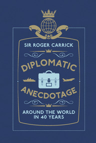 Diplomatic Anecdotage (Around the World in 40 Years) by Sir Roger Carrick, 9781907642555