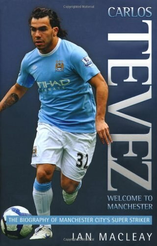 Carlos Tevez (The Biography of Manchester City's Super Striker) by Ian Macleay, 9781844548286
