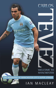 Carlos Tevez (The Biography of Manchester City's Super Striker) by Ian Macleay, 9781844548286
