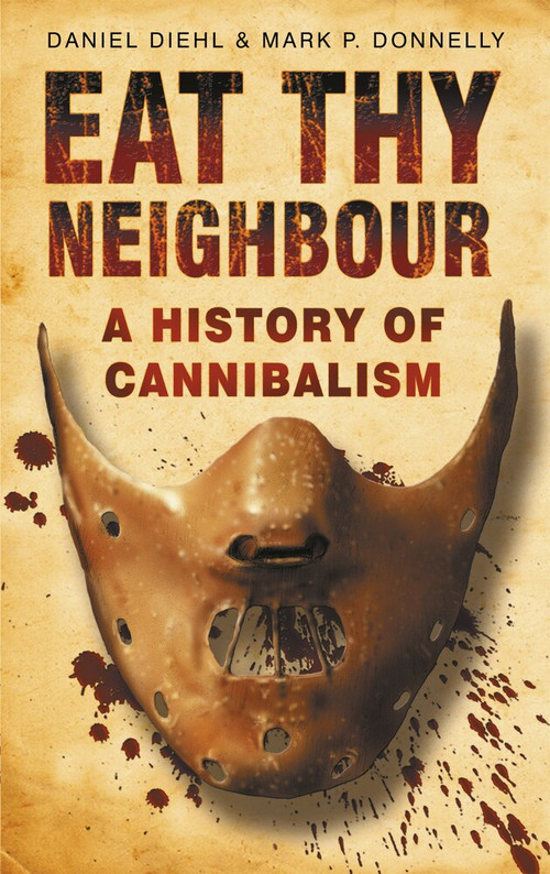 Eat Thy Neighbour (A History of Cannibalism) by Daniel Diehl, Mark P. Donnelly, 9780750943734