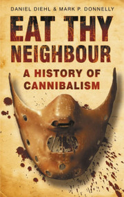 Eat Thy Neighbour (A History of Cannibalism) by Daniel Diehl, Mark Donnelly, 9780750943734